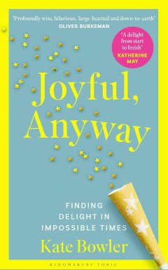 Joyful Anyway: Finding Delight in Impossible Times